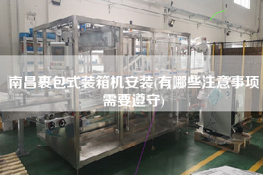 南昌裹包式装箱机安装(有哪些注意事项需要遵守) 南昌裹包式装箱机安装(有哪些注意事项需要遵守)