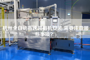 杭州全自动高速装箱机安装(需要注意哪些事项?) 杭州全自动高速装箱机安装(需要注意哪些事项?)