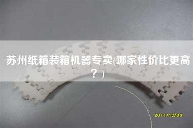 苏州纸箱装箱机器专卖(哪家性价比z高？)