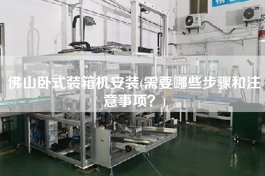 佛山卧式装箱机安装(需要哪些步骤和注意事项?) 佛山卧式装箱机安装(需要哪些步骤和注意事项?)