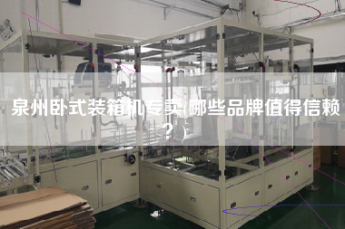 泉州卧式装箱机专卖(哪些品牌值得信赖?) 泉州卧式装箱机专卖(哪些品牌值得信赖?)