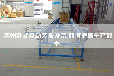 苏州卧式自动装盒设备(如何提高生产效率)