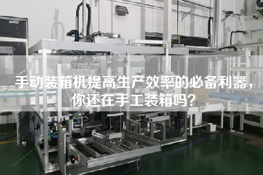 手动装箱机提高生产效率的必备利器,你还在手工装箱吗? 手动装箱机提高生产效率的必备利器,你还在手工装箱吗?