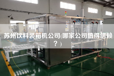 苏州饮料装箱机公司(哪家公司值得信赖？)