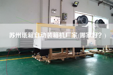 苏州纸箱自动装箱机厂家(哪家好?) 苏州纸箱自动装箱机厂家(哪家好?)