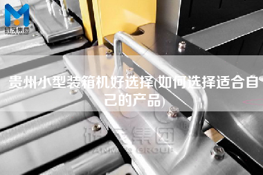 贵州小型装箱机好选择(如何选择适合自己的产品) 贵州小型装箱机好选择(如何选择适合自己的产品)