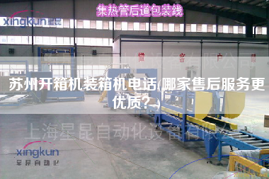 苏州开箱机装箱机电话(哪家售后服务z优质?) 苏州开箱机装箱机电话(哪家售后服务z优质?)