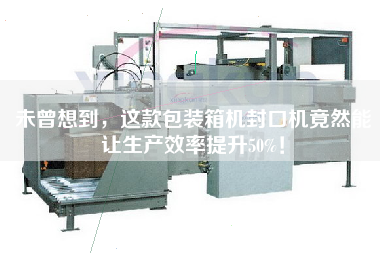 未曾想到,这款包装箱机封口机竟然能让生产效率提升50%! 未曾想到,这款包装箱机封口机竟然能让生产效率提升50%!