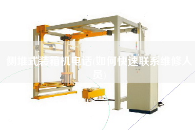 侧堆式装箱机电话(如何快速联系维修人员) 侧堆式装箱机电话(如何快速联系维修人员)