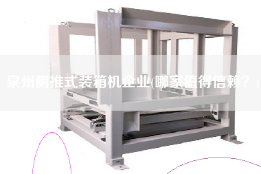 泉州侧推式装箱机企业(哪家值得信赖?) 泉州侧推式装箱机企业(哪家值得信赖?)