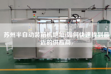 苏州半自动装箱机地址(如何快速找到z近的供应商)