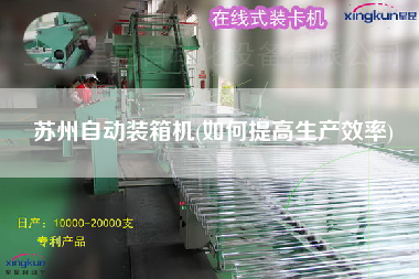 苏州自动装箱机(如何提高生产效率) 苏州自动装箱机(如何提高生产效率)