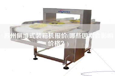 苏州侧堆式装箱机报价(哪些因素会影响价格?) 苏州侧堆式装箱机报价(哪些因素会影响价格?)
