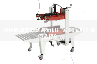 南昌吸取式自动装箱机厂家(哪家好?如何选择?) 南昌吸取式自动装箱机厂家(哪家好?如何选择?)