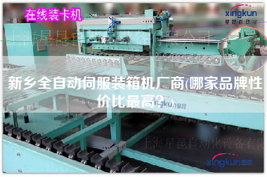 新乡全自动伺服装箱机厂商(哪家品牌性价比z高?) 新乡全自动伺服装箱机厂商(哪家品牌性价比z高?)