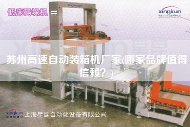 苏州高速自动装箱机厂家(哪家品牌值得信赖?) 苏州高速自动装箱机厂家(哪家品牌值得信赖?)