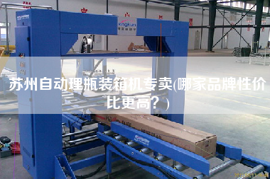苏州自动理瓶装箱机专卖(哪家品牌性价比z高?) 苏州自动理瓶装箱机专卖(哪家品牌性价比z高?)