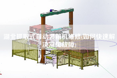湖北抓取式自动装箱机维修(如何快速解决常见故障) 湖北抓取式自动装箱机维修(如何快速解决常见故障)