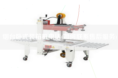 烟台卧式装箱机电话(如何联系售后服务) 烟台卧式装箱机电话(如何联系售后服务)