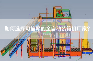 如何选择可信赖的全自动装箱机厂家? 如何选择可信赖的全自动装箱机厂家?