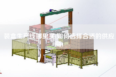 装盒生产线哪里买(如何选择合适的供应商) 装盒生产线哪里买(如何选择合适的供应商)