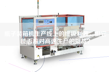 瓶子装箱机生产线上的终极利器,但它能否应对高速生产的挑战? 瓶子装箱机生产线上的终极利器,但它能否应对高速生产的挑战?