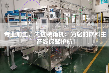 专业加工,先进装箱机:为您的饮料生产线保驾护航! 专业加工,先进装箱机:为您的饮料生产线保驾护航!