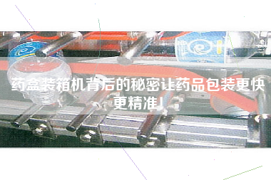 药盒装箱机背后的秘密让药品包装z快z精准! 药盒装箱机背后的秘密让药品包装z快z精准!