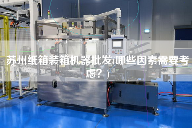 苏州纸箱装箱机器批发(哪些因素需要考虑?) 苏州纸箱装箱机器批发(哪些因素需要考虑?)
