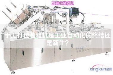 手工打包装箱机是工业自动化的终结还是新生? 手工打包装箱机是工业自动化的终结还是新生?