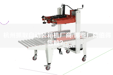 杭州抓取自动装箱机厂商(哪些厂商值得信赖?) 杭州抓取自动装箱机厂商(哪些厂商值得信赖?)