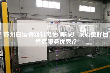 苏州白酒装箱机电话(哪家厂家质量好且售后服务优秀)? 苏州白酒装箱机电话(哪家厂家质量好且售后服务优秀)?