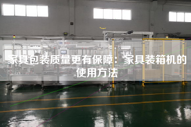 家具包装质量z有保障:家具装箱机的使用方法 家具包装质量z有保障:家具装箱机的使用方法