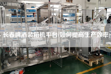 长春啤酒装箱机平台(如何提高生产效率) 长春啤酒装箱机平台(如何提高生产效率)