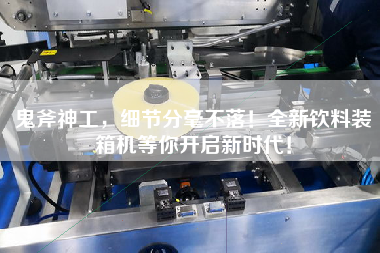 鬼斧神工,细节分毫不落!全新饮料装箱机等你开启新时代! 鬼斧神工,细节分毫不落!全新饮料装箱机等你开启新时代!