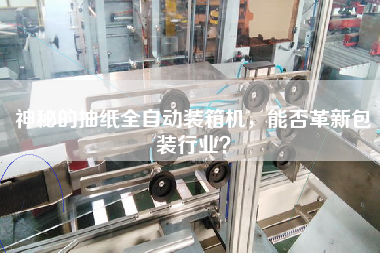 神秘的抽纸全自动装箱机,能否革新包装行业? 神秘的抽纸全自动装箱机,能否革新包装行业?