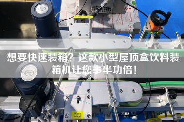 想要快速装箱？这款小型屋顶盒饮料装箱机让您事半功倍！
